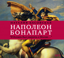 Аудиокнига Наполеон Бонапарт "Я должен был умереть в Москве..."