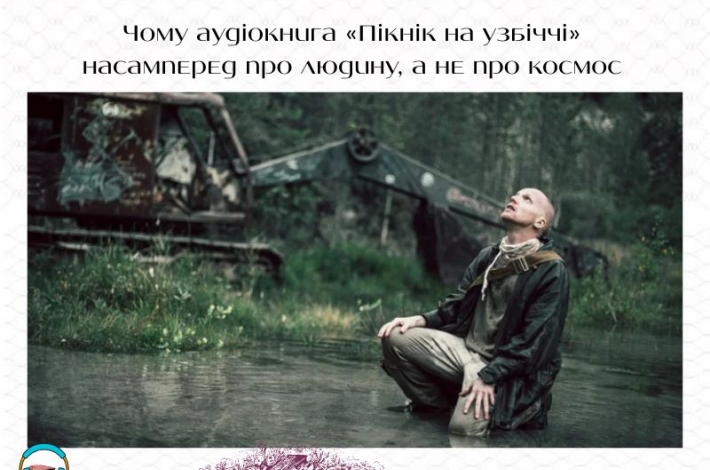 Статья Чому аудіокнига «Пікнік на узбіччі» насамперед про людину, а не про космос